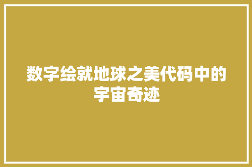 数字绘就地球之美代码中的宇宙奇迹