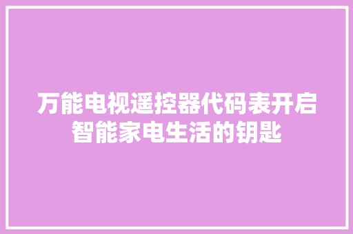 万能电视遥控器代码表开启智能家电生活的钥匙