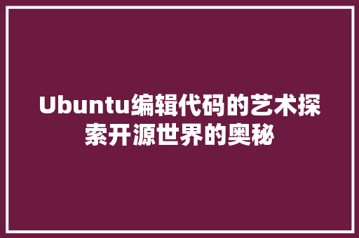 Ubuntu编辑代码的艺术探索开源世界的奥秘