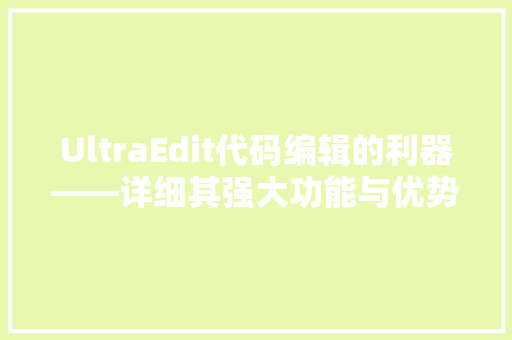UltraEdit代码编辑的利器——详细其强大功能与优势