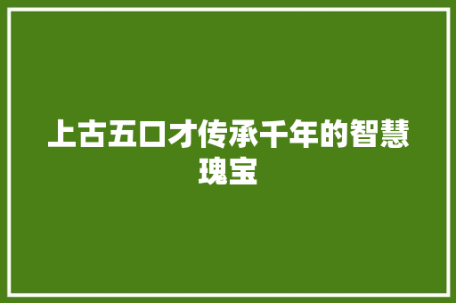 上古五口才传承千年的智慧瑰宝
