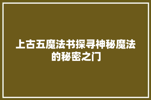 上古五魔法书探寻神秘魔法的秘密之门