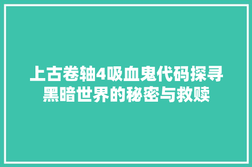 上古卷轴4吸血鬼代码探寻黑暗世界的秘密与救赎