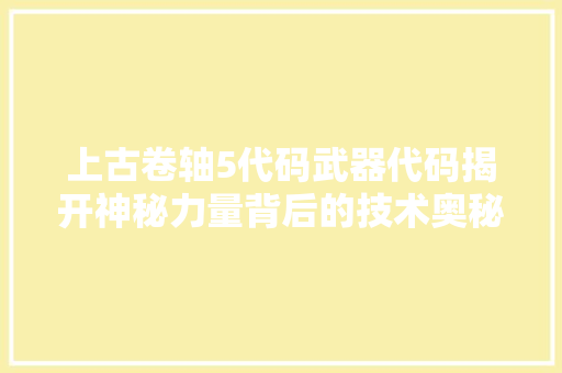 上古卷轴5代码武器代码揭开神秘力量背后的技术奥秘  第1张
