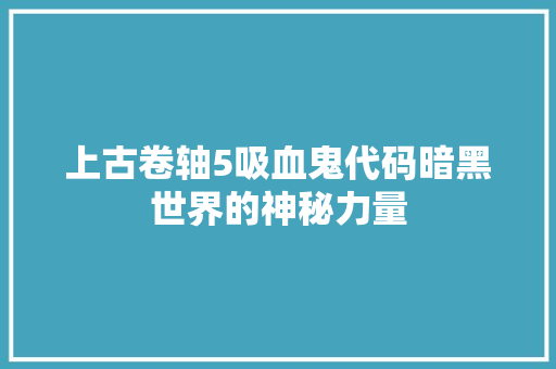上古卷轴5吸血鬼代码暗黑世界的神秘力量