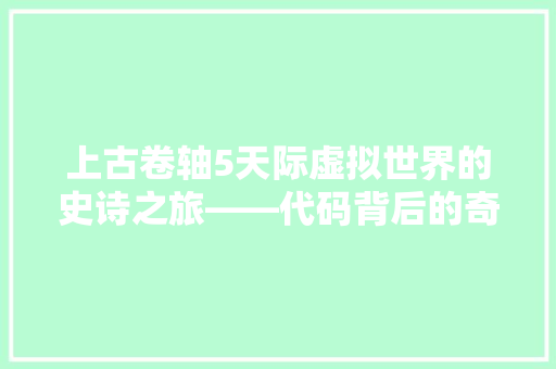 上古卷轴5天际虚拟世界的史诗之旅——代码背后的奇幻世界  第1张