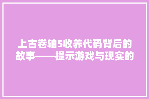 上古卷轴5收养代码背后的故事——提示游戏与现实的情感纽带