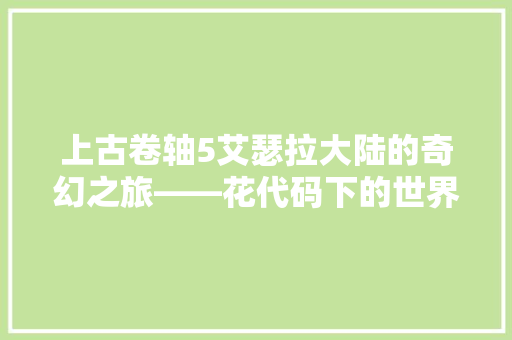上古卷轴5艾瑟拉大陆的奇幻之旅——花代码下的世界构建