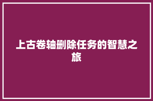 上古卷轴删除任务的智慧之旅