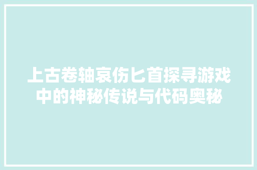 上古卷轴哀伤匕首探寻游戏中的神秘传说与代码奥秘