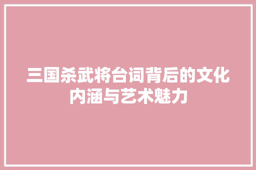 三国杀武将台词背后的文化内涵与艺术魅力