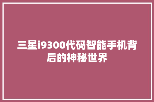 三星i9300代码智能手机背后的神秘世界