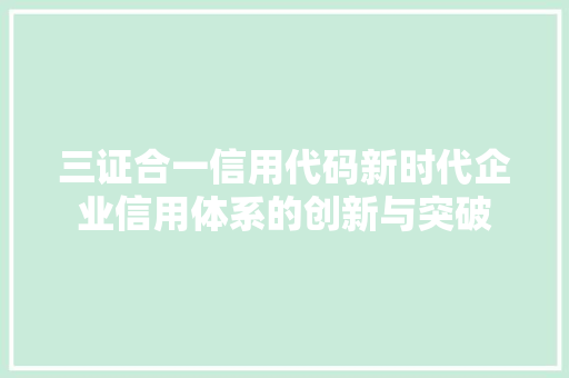 三证合一信用代码新时代企业信用体系的创新与突破