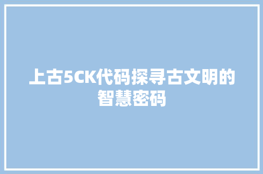 上古5CK代码探寻古文明的智慧密码