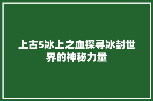上古5冰上之血探寻冰封世界的神秘力量