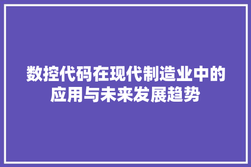 数控代码在现代制造业中的应用与未来发展趋势