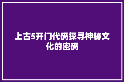 上古5开门代码探寻神秘文化的密码