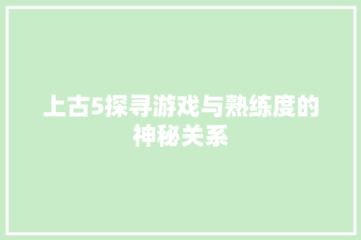 上古5探寻游戏与熟练度的神秘关系
