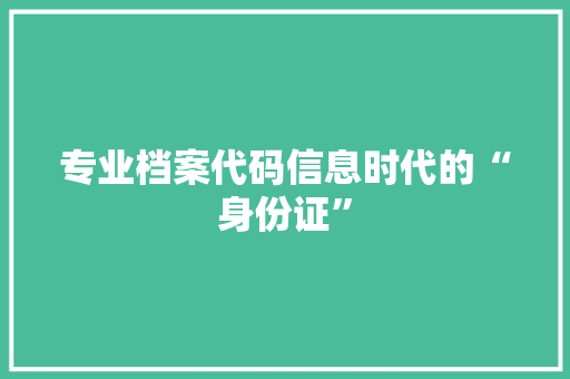 专业档案代码信息时代的“身份证”