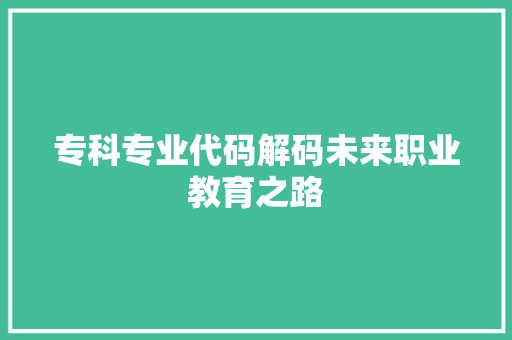 专科专业代码解码未来职业教育之路