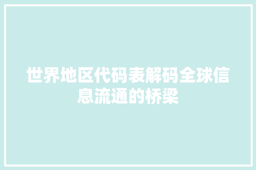 世界地区代码表解码全球信息流通的桥梁