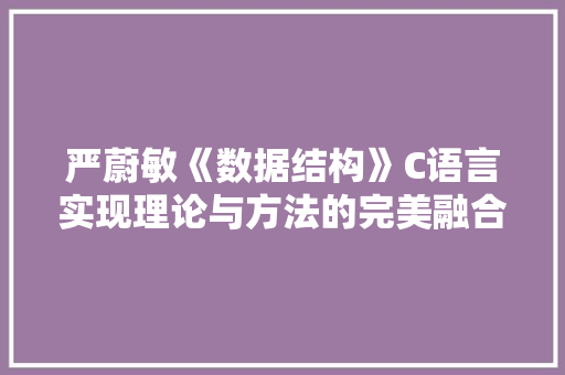 严蔚敏《数据结构》C语言实现理论与方法的完美融合