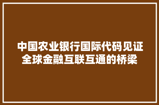 中国农业银行国际代码见证全球金融互联互通的桥梁  第1张