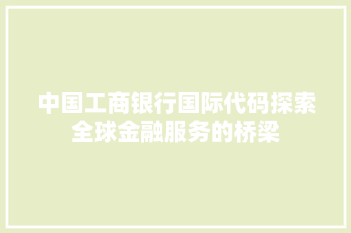 中国工商银行国际代码探索全球金融服务的桥梁