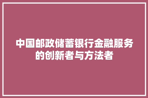 中国邮政储蓄银行金融服务的创新者与方法者