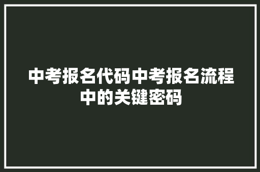 中考报名代码中考报名流程中的关键密码