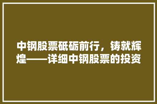 中钢股票砥砺前行，铸就辉煌——详细中钢股票的投资价值