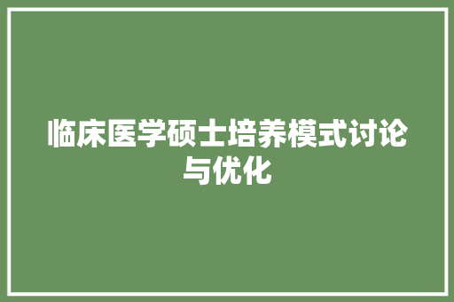 临床医学硕士培养模式讨论与优化