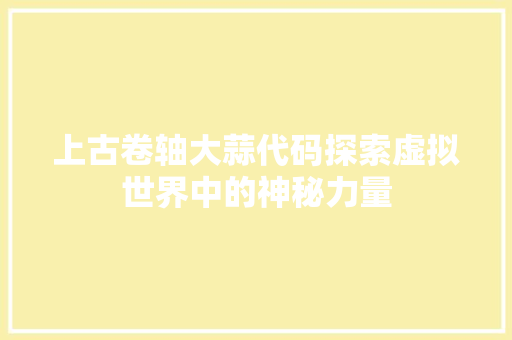 上古卷轴大蒜代码探索虚拟世界中的神秘力量