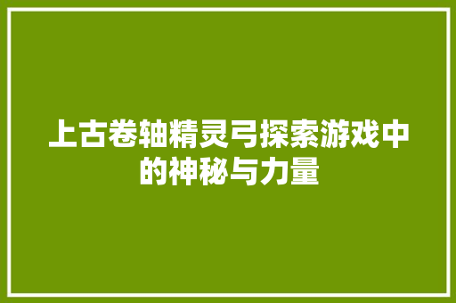 上古卷轴精灵弓探索游戏中的神秘与力量