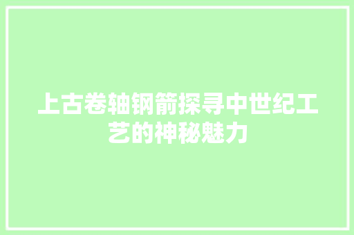 上古卷轴钢箭探寻中世纪工艺的神秘魅力