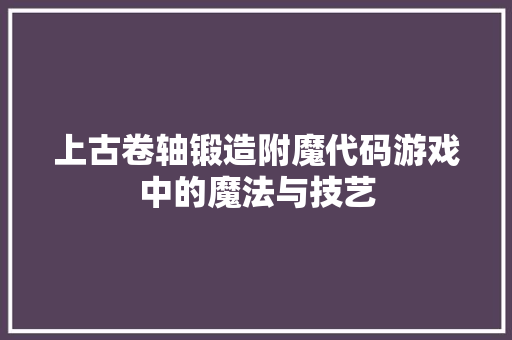 上古卷轴锻造附魔代码游戏中的魔法与技艺