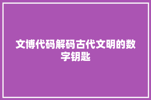 文博代码解码古代文明的数字钥匙