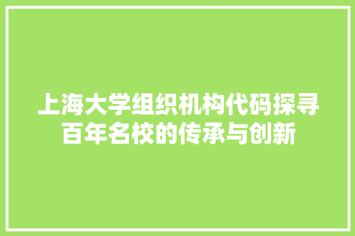 上海大学组织机构代码探寻百年名校的传承与创新