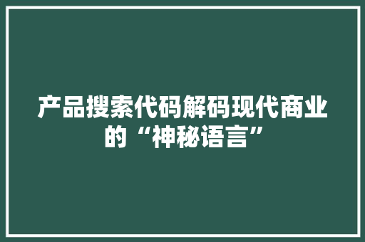 产品搜索代码解码现代商业的“神秘语言”