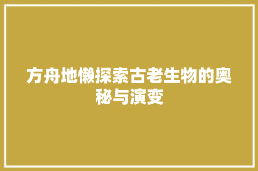 方舟地懒探索古老生物的奥秘与演变