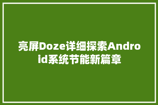 亮屏Doze详细探索Android系统节能新篇章