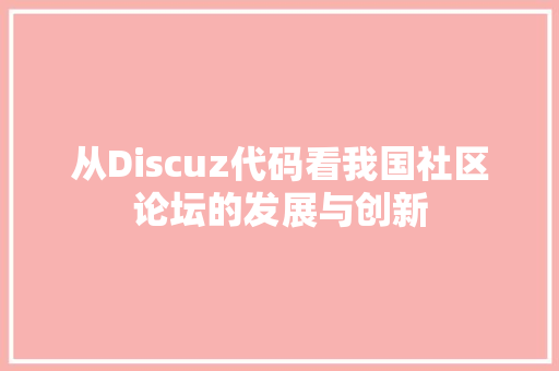 从Discuz代码看我国社区论坛的发展与创新