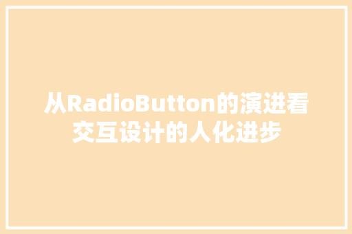 从RadioButton的演进看交互设计的人化进步