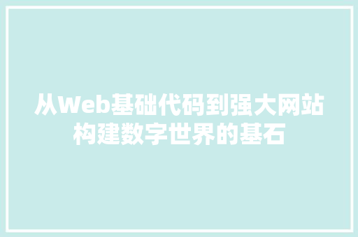 从Web基础代码到强大网站构建数字世界的基石