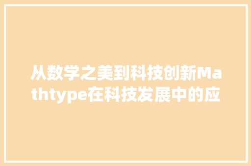 从数学之美到科技创新Mathtype在科技发展中的应用与启示