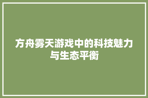 方舟雾天游戏中的科技魅力与生态平衡