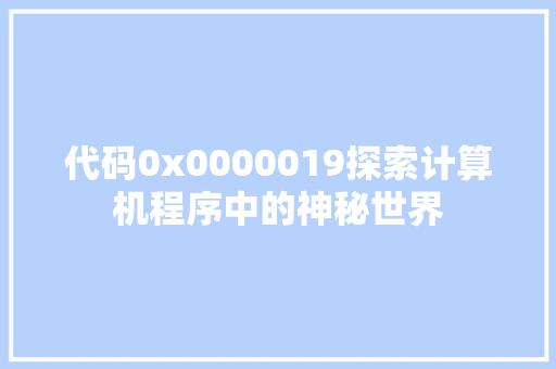 代码0x0000019探索计算机程序中的神秘世界