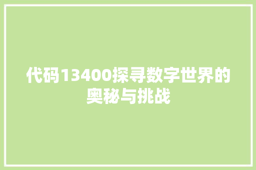 代码13400探寻数字世界的奥秘与挑战