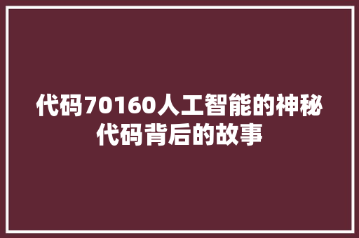 代码70160人工智能的神秘代码背后的故事  第1张