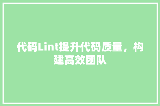 代码Lint提升代码质量，构建高效团队